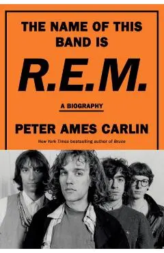 The Name of This Band Is R.E.M.: A Biography - Peter Ames Carlin