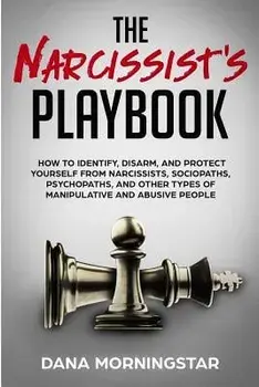 The Narcissist's Playbook: How to Identify, Disarm, and Protect Yourself from Narcissists, Sociopaths, Psychopaths, and Other Types of Manipulati, Paperback/Dana Morningstar