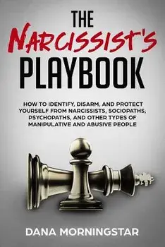 The Narcissist's Playbook: How to Identify, Disarm, and Protect Yourself from Narcissists, Sociopaths, Psychopaths, and Other Types of Manipulati, Paperback/Dana Morningstar