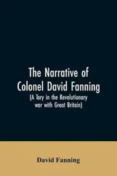 The narrative of Colonel David Fanning (a Tory in the revolutionary war with Great Britain): giving an account of his adventures in North Carolina, fr, Paperback/David Fanning