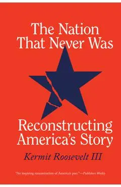 The Nation That Never Was: Reconstructing America's Story - Kermit Roosevelt Iii