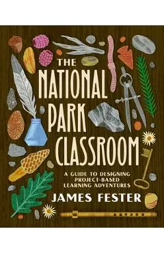 The National Park Classroom: A Guide to Designing Project-Based Learning Adventures - James Fester