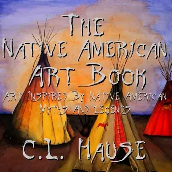 The Native American Art Book Art Inspired By Native American Myths And Legends, Paperback/C. L. Hause