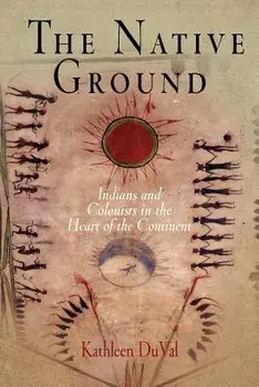 The Native Ground: Indians and Colonists in the Heart of the Continent, Paperback/Kathleen DuVal