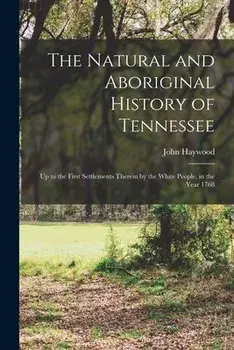The Natural and Aboriginal History of Tennessee: up to the First Settlements Therein by the White People, in the Year 1768, Paperback/John 1762-1826 Haywood
