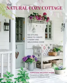 The Natural Cozy Cottage. 100 Styling Ideas to Create a Warm and Welcoming Home, Hardback/Christiane Bellstedt Myers