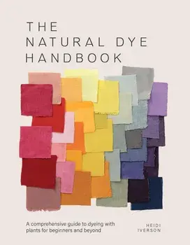 The Natural Dye Handbook. A Comprehensive Guide to Exploring Plant-Based Dyeing Techniques, Hardback/Heidi Iverson