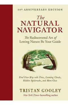 The Natural Navigator, Tenth Anniversary Edition: The Rediscovered Art of Letting Nature Be Your Guide - Tristan Gooley