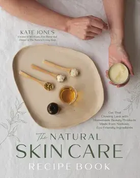 The Natural Skin Care Recipe Book. Get that Glowing Look with Homemade Beauty Products Made from Nontoxic, Eco-Friendly Ingredients, Paperback/Kate Jones