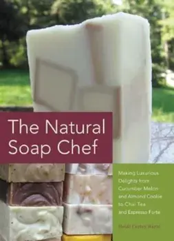 The Natural Soap Chef: Making Luxurious Delights from Cucumber Melon and Almond Cookie to Chai Tea and Espresso Forte, Paperback/Heidi Corley Barto