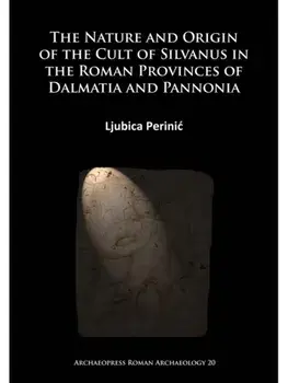 The Nature and Origin of the Cult of Silvanus in the Roman Provinces of Dalmatia and Pannonia, Paperback/Ljubica Perinic