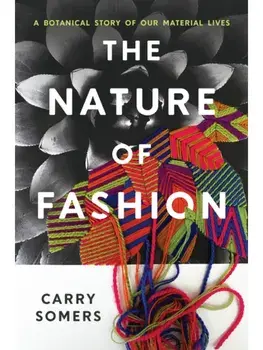 The Nature of Fashion. A Botanical Story of Our Material Lives, Hardback/Carry Somers