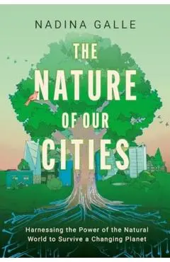 The Nature of Our Cities: Harnessing the Power of the Natural World to Survive a Changing Planet - Nadina Galle
