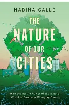 The Nature of Our Cities: Harnessing the Power of the Natural World to Survive a Changing Planet - Nadina Galle