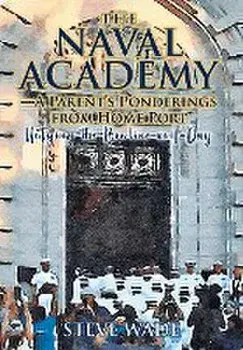 The Naval Academy: A Parent's Ponderings from Home Port, Hardcover/Steve Wade