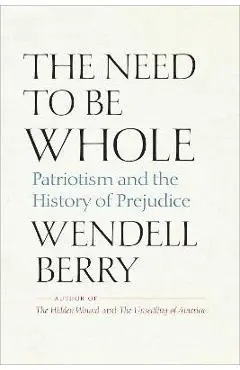 The Need to Be Whole: Patriotism and the History of Prejudice - Wendell Berry