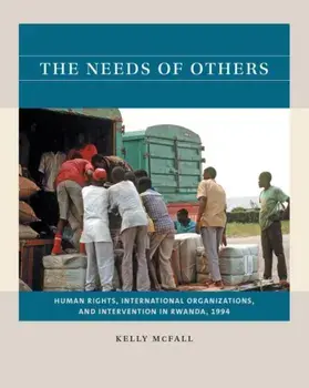 The Needs of Others: Human Rights, International Organizations, and Intervention in Rwanda, 1994, Paperback/Kelly Mcfall