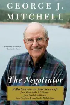 The Negotiator: Reflections on an American Life from Maine to the U.S. Senate, from Baseball to Disney, from Northern Ireland to the M, Paperback/George J. Mitchell