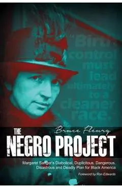 The Negro Project: Margaret Sanger's Diabolical, Duplicitous, Dangerous, Disastrous and Deadly Plan for Black America - Bruce Fleury