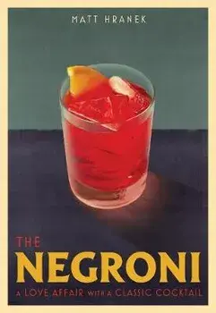 The Negroni: A Love Affair with a Classic Cocktail, Hardcover/Matt Hranek