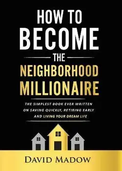 The Neighborhood Millionaire: The Simplest Book Ever Written on Saving Quickly, Retiring Early and Living Your Dream Life/David Madow