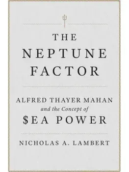 The Neptune Factor. Alfred Thayer Mahan and the Concept of Sea Power, New ed, Hardback/Nicholas A. Lambert