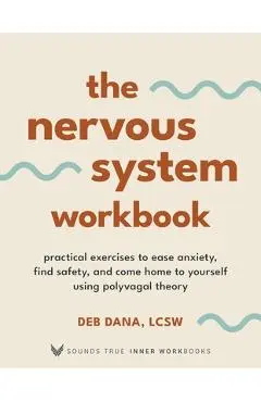 The Nervous System Workbook: Practical Exercises to Ease Anxiety, Find Safety, and Come Home to Yourself Using Polyvagal Theory - Deborah Dana