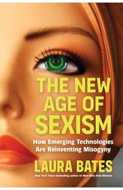 The New Age of Sexism: How Emerging Technologies Are Reinventing Misogyny - Laura Bates
