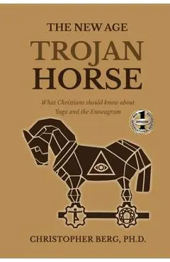 The New Age Trojan Horse: What Christians Should Know About Yoga And The Enneagram - Chris Berg