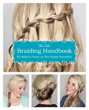 The New Braiding Handbook: 60 Modern Twists on the Classic Hairstyle, Paperback/Abby Smith