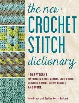 The New Crochet Stitch Dictionary: 440 Patterns for Textures, Shells, Bobbles, Lace, Cables, Chevrons, Edgings, Granny Squares, and More/Nele Braas