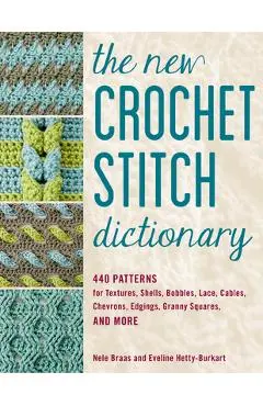 The New Crochet Stitch Dictionary: 440 Patterns for Textures, Shells, Bobbles, Lace, Cables, Chevrons, Edgings, Granny Squares, and More - Nele Braas