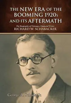 The New Era of The Booming 1920s And Its Aftermath: The Biography of Visionary Financial Writer Richard W. Schabacker, Hardcover/George a. Schade Jr