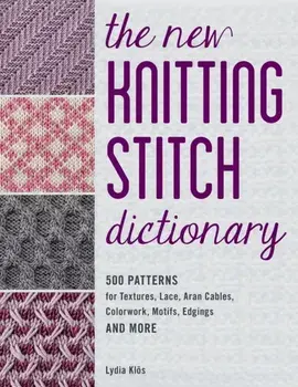 The New Knitting Stitch Dictionary. 500 Patterns for Textures, Lace, Aran Cables, Colorwork, Motifs, Edgings and More, Paperback/Lydia Klos