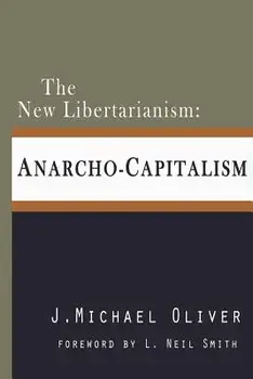 The New Libertarianism: Anarcho-Capitalism, Paperback/J. Michael Oliver