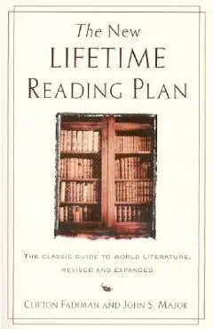The New Lifetime Reading Plan: The Classical Guide to World Literature, Revised and Expanded - Clifton Fadiman