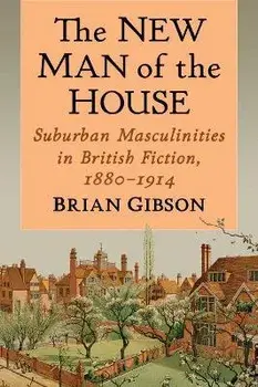 The New Man of the House. Suburban Masculinities in British Fiction, 1880-1914, Paperback/Brian Gibson