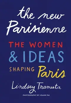 The New Parisienne: The Women & Ideas Shaping Paris, Hardcover/Lindsey Tramuta