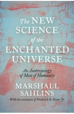 The New Science of the Enchanted Universe: An Anthropology of Most of Humanity - Marshall Sahlins