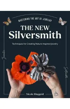 The New Silversmith: Innovative, Sustainable Techniques for Creating Nature-Inspired Jewelry - Nicole Ringgold