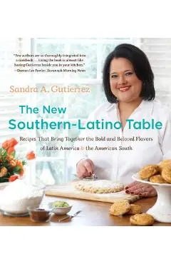The New Southern-Latino Table: Recipes That Bring Together the Bold and Beloved Flavors of Latin America and the American South - Sandra A. Gutierrez