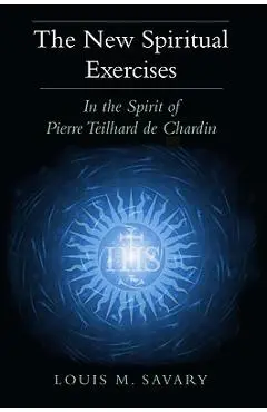 The New Spiritual Exercises: In the Spirit of Pierre Teilhard de Chardin - Louis M. Savary
