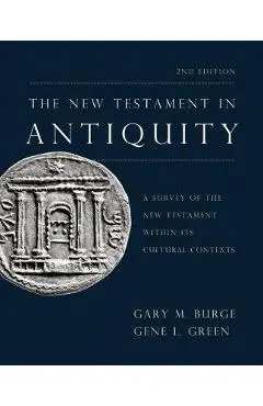 The New Testament in Antiquity, 2nd Edition: A Survey of the New Testament Within Its Cultural Contexts - Gary M. Burge