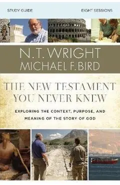 The New Testament You Never Knew Study Guide: Exploring the Context, Purpose, and Meaning of the Story of God - N. T. Wright