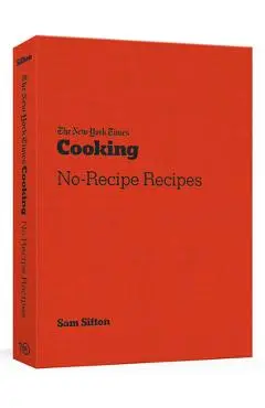 The New York Times Cooking No-Recipe Recipes: [A Cookbook] - Sam Sifton
