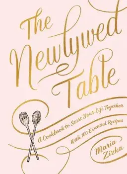 The Newlywed Table: A Cookbook to Start Your Life Together, Hardcover/Maria Zizka