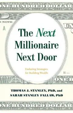 The Next Millionaire Next Door: Enduring Strategies for Building Wealth - Thomas J. Stanley