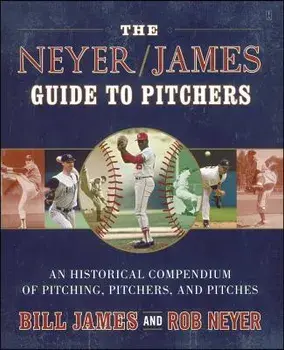 The Neyer/James Guide to Pitchers: An Historical Compendium of Pitching, Pitchers, and Pitches, Paperback/Bill James