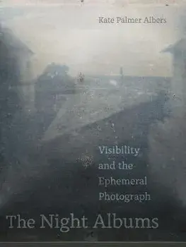 The Night Albums: Visibility and the Ephemeral Photograph, Paperback/Kate Palmer Albers