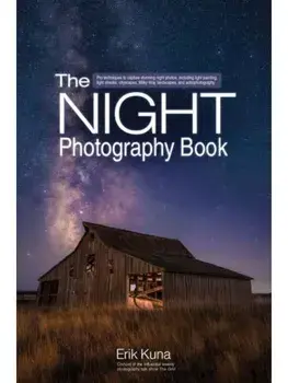 The Night Photography Book. Capture stunning night photos, including light painting, light streaks, cityscapes, Milky Way landscapes, and astrophotography, Paperback/Erik Kuna